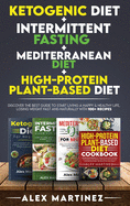 Ketogenic diet+ Intermittent fasting+ Mediterranean diet+ High-Protein Plant-Based diet: Discover the Best Guide to Start Living a Happy & Healthy Life, Losing Weight Fast and Naturally with 100+ recipes 4 Books in 1
