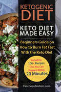 Ketogenic Diet: Keto Diet Made Easy: Beginners Guide on How to Burn Fat Fast with the Keto Diet (Including 100+ Recipes That You Can Prepare Within 20 Minutes)