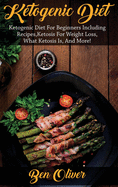 Ketogenic Diet: Ketogenic Diet for Beginners Including Recipes, Ketosis for Weight Loss, What Ketosis Is, and More!