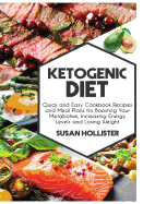 Ketogenic Diet: Quick and Easy Cookbook Recipes and Meal Plans for Boosting Your Metabolism, Increasing Energy Levels and Losing Weight