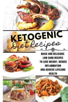 Ketogenic Diet Recipes: Quick And Delicious Low Carb Recipes to Lose Weight, Reduce Inflammation and Achieve Lifelong Health - Dean, Chasey, Dr.