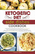 Ketogenic Diet Side Dishes Cookbook: Learn How to Cook Delicious Keto Dishes Quick and Easy, with This Recipe Book Suitable for Beginners! Build Your Healthy Meal Plan to Lose Weight and Feel Better, with Many Good and Energic Ideas for an Effective...