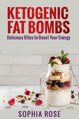 Ketogenic Fat Bombs: Delicious Bites to Boost Your Energy - Rose, Sophia