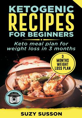 Ketogenic Recipes for Beginners: Keto Meal Plan for Weight Loss in 3 Months - Susson, Suzy