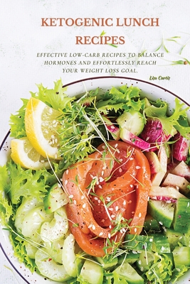 Ketogenic Recipes For Lunch: Effective Low-Carb Recipes To Balance Hormones And Effortlessly Reach Your Weight Loss Goal. - Curtis, Lisa