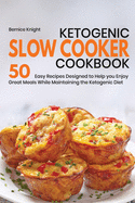 Ketogenic Slow Cooker Cookbook: 50 Easy Recipes Designed to Help you Enjoy Great Meals While Maintaining the Ketogenic Diet