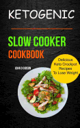 Ketogenic Slow Cooker Cookbook: Delicious Keto Crockpot Recipes to Lose Weight