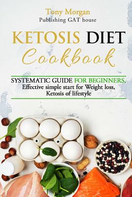 KETOSIS diet COOKBOOK: SYSTEMATIC GUIDE FOR BEGINNERS, effective simple start for weight loss, ketosis of lifestyle, Full guide, tips and tricks, new release - Morgan, Tony