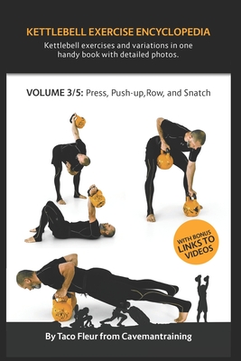 Kettlebell Exercise Encyclopedia VOL. 3: Kettlebell press, push-up, row, and snatch exercise variations - Fleur, Taco