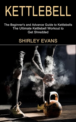 Kettlebell: The Ultimate Kettlebell Workout to Get Shredded (The Beginner's and Advance Guide to Kettlebells) - Evans, Shirley