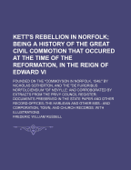 Kett's Rebellion in Norfolk: Being a History of the Great Civil Commotion That Occurred at the Time of the Reformation, in the Reign of Edward VI. Founded on the Commoyson in Norfolk, 1549, by Nicholas Sotherton; And the de Furoribus Norfolciensium of
