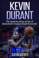 Kevin Durant: The Inspiring Story of One of Basketball's Greatest Small Forwards