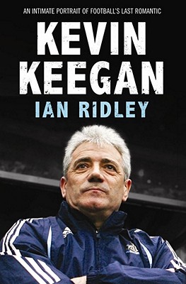 Kevin Keegan: An Intimate Portrait of Football's Last Romantic - Ridley, Ian