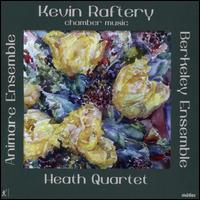 Kevin Raftery: Chamber Music - Animare Ensemble; Berkeley Ensemble; Heath Quartet