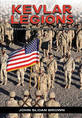 Kevlar Legions: The Transformation of the U.S. Army, 1989-2005 - Brown, John Sloan