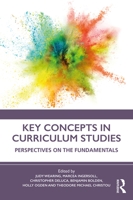 Key Concepts in Curriculum Studies: Perspectives on the Fundamentals - Wearing, Judy (Editor), and Ingersoll, Marcea (Editor), and DeLuca, Christopher (Editor)