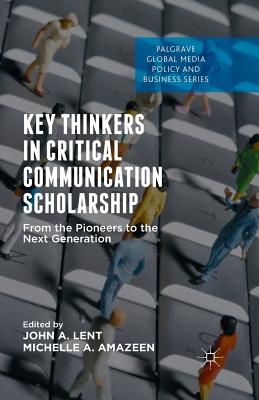 Key Thinkers in Critical Communication Scholarship: From the Pioneers to the Next Generation - Lent, John A, Mr. (Editor), and Amazeen, Michelle (Editor)