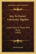 Key to Davies' University Algebra: Useful Only to Those Who Study (1859)