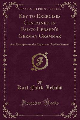 Key to Exercises Contained in Falck-Lebahn's German Grammar: And Examples on the Expletives Used in German (Classic Reprint) - Falck-Lebahn, Karl