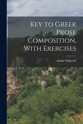 Key to Greek Prose Composition, With Exercises - Sidgwick, Arthur