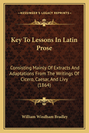 Key to Lessons in Latin Prose: Consisting Mainly of Extracts and Adaptations from the Writings of Cicero, Caesar, and Livy (1864)
