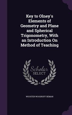 Key to Olney's Elements of Geometry and Plane and Spherical Trigonometry, With an Introduction On Method of Teaching - Beman, Wooster Woodruff