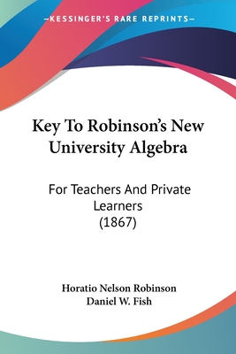 Key To Robinson's New University Algebra: For Teachers And Private Learners (1867) - Robinson, Horatio Nelson, and Fish, Daniel W