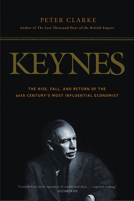 Keynes: The Rise, Fall, and Return of the 20th Century's Most Influential Economist - Clarke, Peter