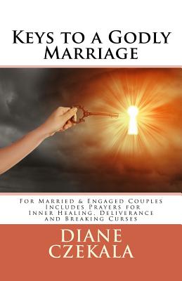 Keys to a Godly Marriage: For Married and Engaged Couples Includes Prayers for Inner Healing, Deliverance, and Breaking Curses - Czekala, Diane M