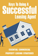 Keys To Being A Successful Leasing Agent: Essential Commercial Property Leasing Strategies: Steps To Leasing Commercial Real Estate