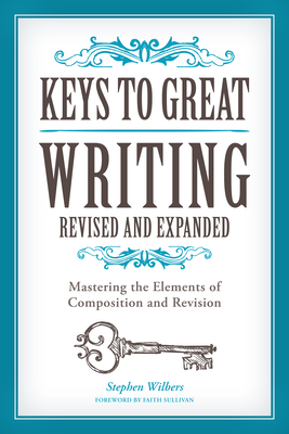 Keys to Great Writing Revised and Expanded: Mastering the Elements of Composition and Revision - Wilbers, Stephen