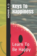 Keys To Happiness: Learn To Be Happy