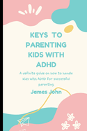 Keys to Parenting Kids with ADHD: A definite guide on how to handle kids with ADHD