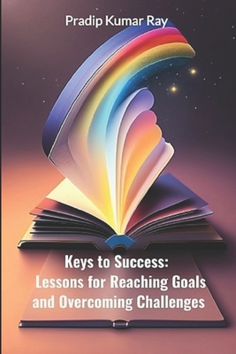 Keys to Success: Lessons for Reaching Goals and Overcoming Challenges: Motivational & Inspirational - Ray, Pradip Kumar