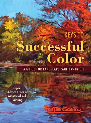 Keys to Successful Color: A Guide for Landscape Painters in Oil - Caddell, Foster