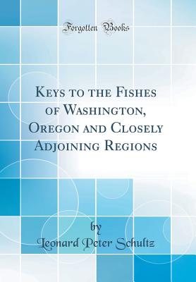 Keys to the Fishes of Washington, Oregon and Closely Adjoining Regions (Classic Reprint) - Schultz, Leonard Peter