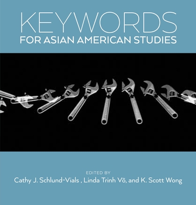 Keywords for Asian American Studies - Schlund-Vials, Cathy J (Editor), and Wong, K Scott (Editor), and V, Linda Trinh (Editor)