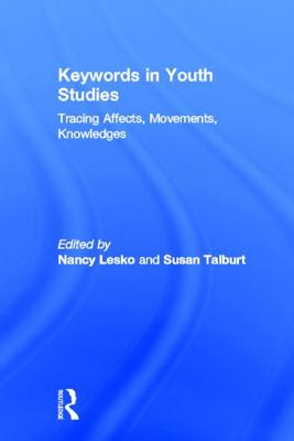 Keywords in Youth Studies: Tracing Affects, Movements, Knowledges - Lesko, Nancy, Professor (Editor), and Talburt, Susan (Editor)