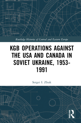 KGB Operations against the USA and Canada in Soviet Ukraine, 1953-1991 - Zhuk, Sergei I