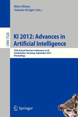 KI 2012: Advances in Artificial Intelligence: 35th Annual German Conference on AI, Saarbrcken, Germany, September 24-27, 2012, Proceedings - Glimm, Birte (Editor), and Krger, Antonio (Editor)