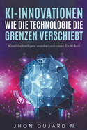 KI-Innovationen: Wie die Technologie die Grenzen verschiebt K?nstliche Intelligenz verstehen und nutzen: Ein AI-Buch