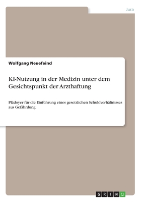 KI-Nutzung in der Medizin unter dem Gesichtspunkt der Arzthaftung: Pl?doyer f?r die Einf?hrung eines gesetzlichen Schuldverh?ltnisses aus Gef?hrdung - Neuefeind, Wolfgang