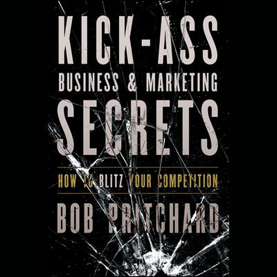 Kick Ass Business and Marketing Secrets: How to Blitz Your Competition - De Vries, David (Read by), and Pritchard, Bob