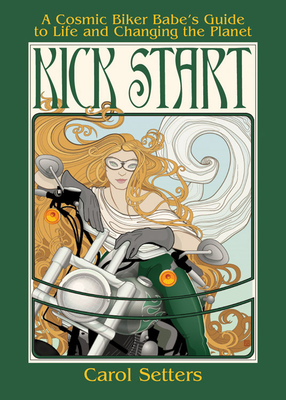 Kick Start: A Cosmic Biker Babe's Guide to Life and Changing the Planet - Setters, Carol