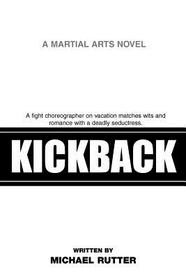 Kickback: A Fight Choreographer on Vacation Matches Wits and Romance with a Deadly Seductress. - Rutter, Michael, Sir, MD