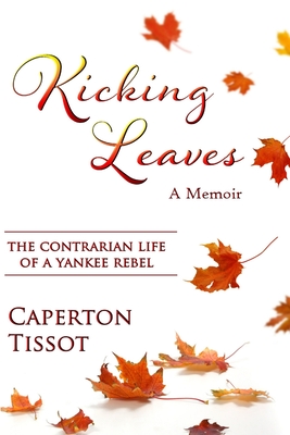 Kicking Leaves: The Contrarian Life of a Yankee Rebel - Tissot, Caperton