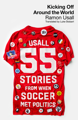 Kicking Off Around the World: 55 Stories from When Soccer Met Politics - Usall, Ramon, and Stobart, Luke (Translated by)