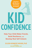 Kid Confidence: Help Your Child Make Friends, Build Resilience, and Develop Real Self-Esteem