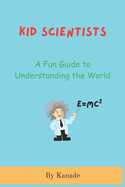 Kid Scientists: A Fundamental Guide to Understanding the World