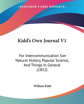 Kidd's Own Journal V1: For Intercommunication Son Natural History, Popular Science, And Things In General (1852) - Kidd, William